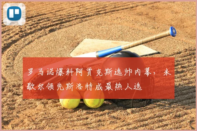 罗马诺爆料阿贾克斯选帅内幕,米歇尔领先斯洛特成最热人选