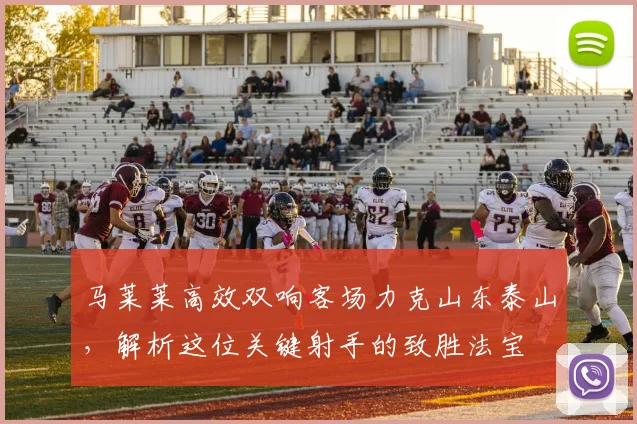 马莱莱高效双响客场力克山东泰山,解析这位关键射手的致胜法宝