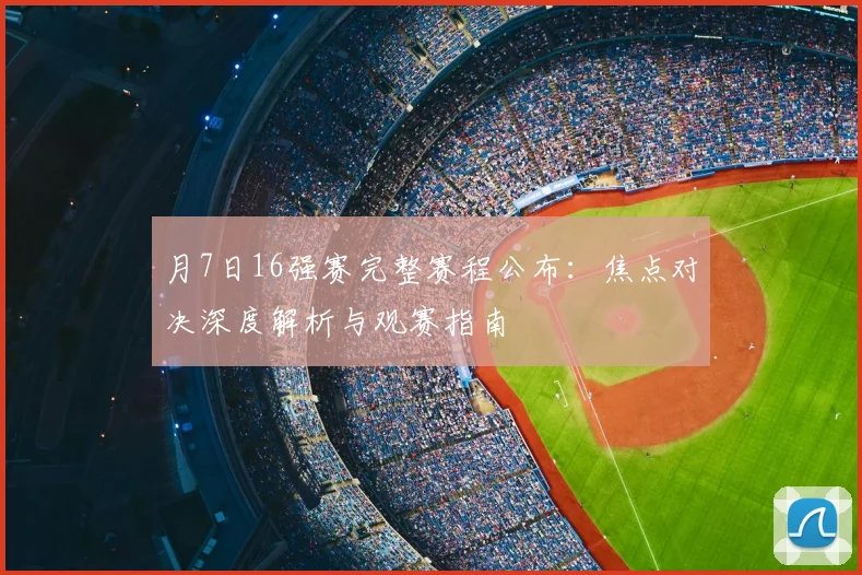 月7日16强赛完整赛程公布:焦点对决深度解析与观赛指南