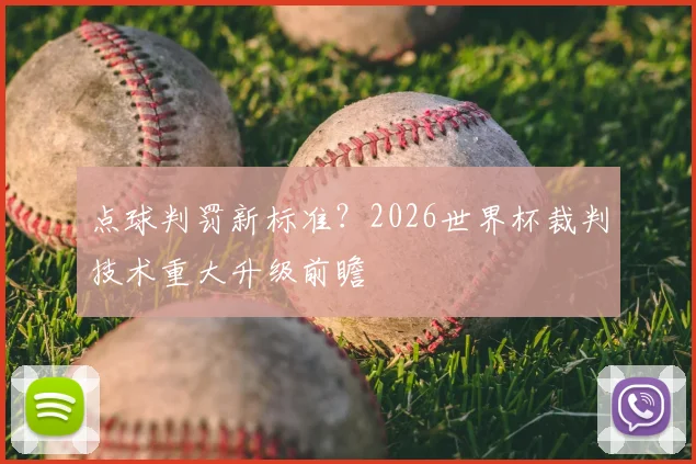点球判罚新标准？2026世界杯裁判技术重大升级前瞻